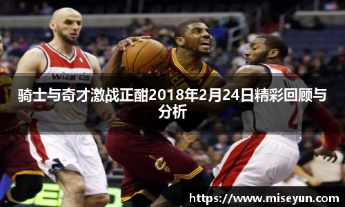 骑士与奇才激战正酣2018年2月24日精彩回顾与分析