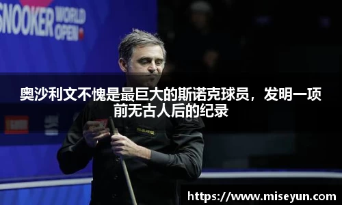 奥沙利文不愧是最巨大的斯诺克球员，发明一项前无古人后的纪录